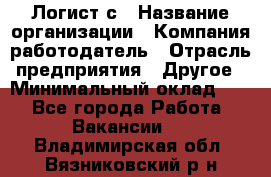 Логист с › Название организации ­ Компания-работодатель › Отрасль предприятия ­ Другое › Минимальный оклад ­ 1 - Все города Работа » Вакансии   . Владимирская обл.,Вязниковский р-н